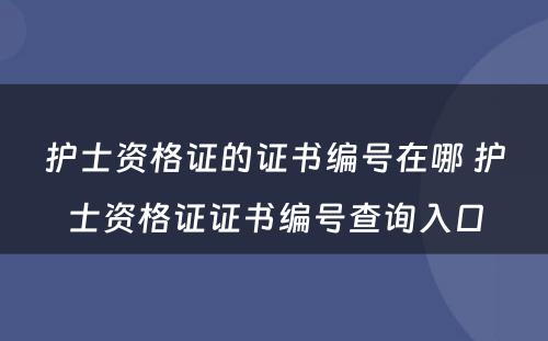 护士资格证的证书编号在哪 护士资格证证书编号查询入口