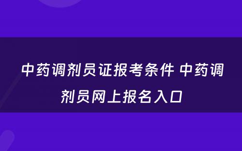 中药调剂员证报考条件 中药调剂员网上报名入口
