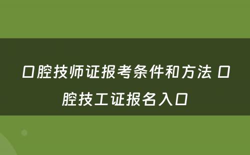 口腔技师证报考条件和方法 口腔技工证报名入口