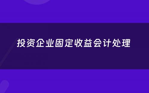 投资企业固定收益会计处理 