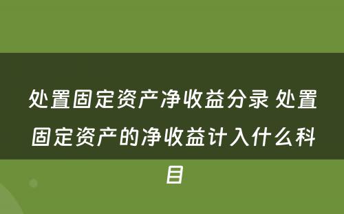 处置固定资产净收益分录 处置固定资产的净收益计入什么科目