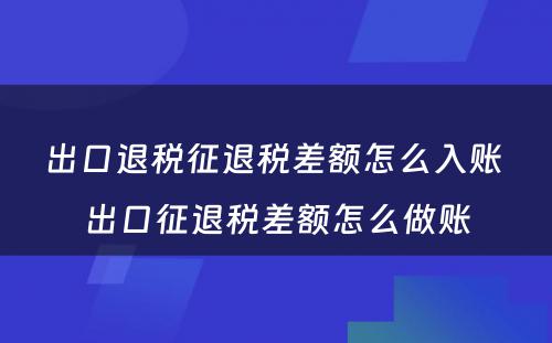 出口退税征退税差额怎么入账 出口征退税差额怎么做账