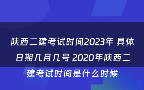 陕西二建考试时间2023年 具体日期几月几号 2020年陕西二建考试时间是什么时候