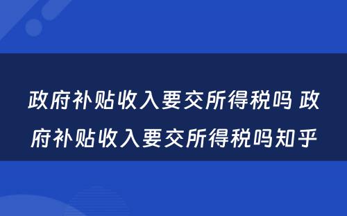 政府补贴收入要交所得税吗 政府补贴收入要交所得税吗知乎