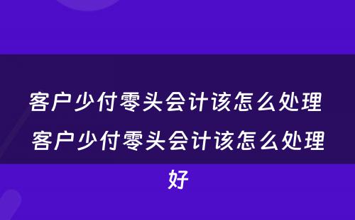 客户少付零头会计该怎么处理 客户少付零头会计该怎么处理好