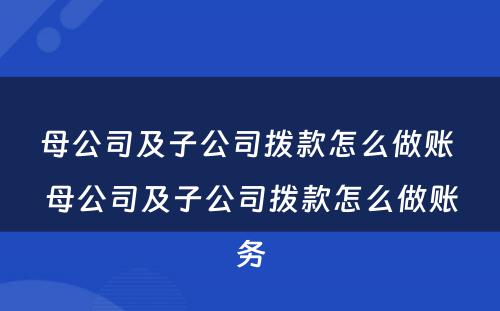 母公司及子公司拨款怎么做账 母公司及子公司拨款怎么做账务