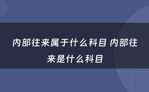 内部往来属于什么科目 内部往来是什么科目