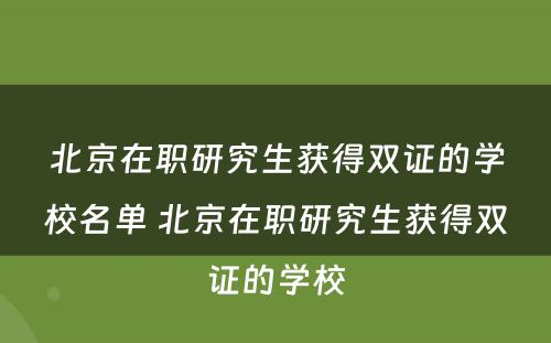 北京在职研究生获得双证的学校名单 北京在职研究生获得双证的学校