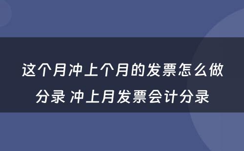 这个月冲上个月的发票怎么做分录 冲上月发票会计分录