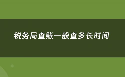 税务局查账一般查多长时间 