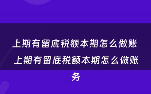 上期有留底税额本期怎么做账 上期有留底税额本期怎么做账务