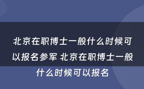 北京在职博士一般什么时候可以报名参军 北京在职博士一般什么时候可以报名