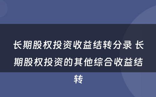 长期股权投资收益结转分录 长期股权投资的其他综合收益结转