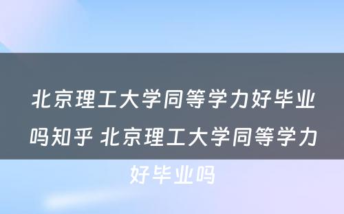 北京理工大学同等学力好毕业吗知乎 北京理工大学同等学力好毕业吗