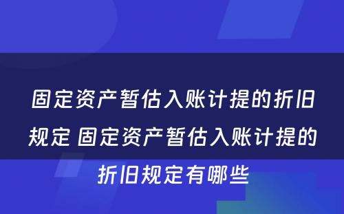 固定资产暂估入账计提的折旧规定 固定资产暂估入账计提的折旧规定有哪些