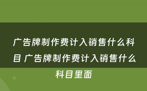 广告牌制作费计入销售什么科目 广告牌制作费计入销售什么科目里面