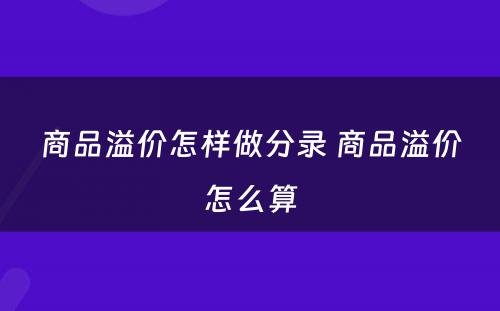 商品溢价怎样做分录 商品溢价怎么算