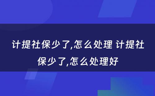 计提社保少了,怎么处理 计提社保少了,怎么处理好