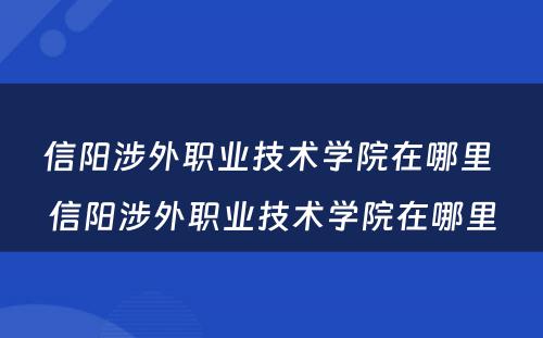 信阳涉外职业技术学院在哪里 信阳涉外职业技术学院在哪里