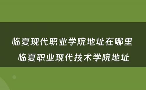 临夏现代职业学院地址在哪里 临夏职业现代技术学院地址