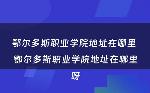 鄂尔多斯职业学院地址在哪里 鄂尔多斯职业学院地址在哪里呀