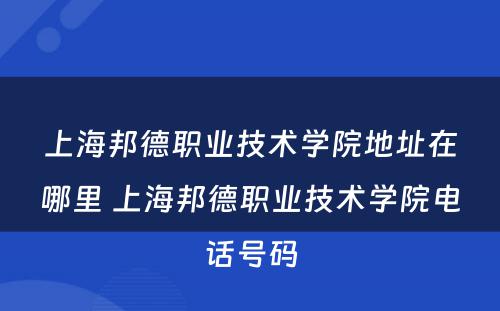 上海邦德职业技术学院地址在哪里 上海邦德职业技术学院电话号码