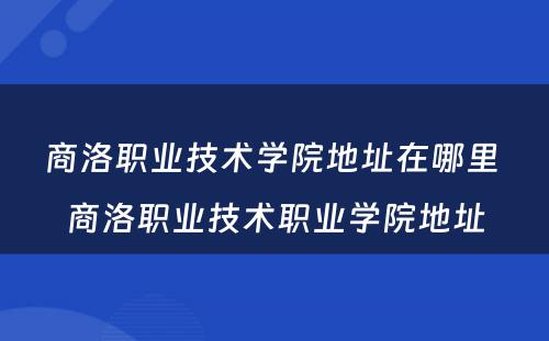 商洛职业技术学院地址在哪里 商洛职业技术职业学院地址
