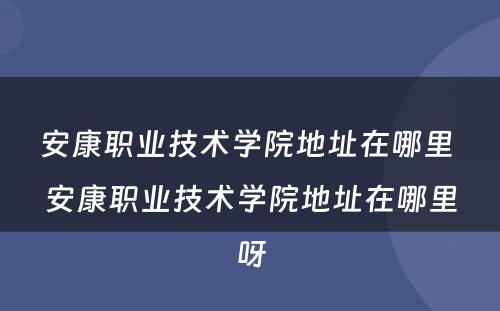 安康职业技术学院地址在哪里 安康职业技术学院地址在哪里呀