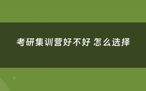 考研集训营好不好 怎么选择