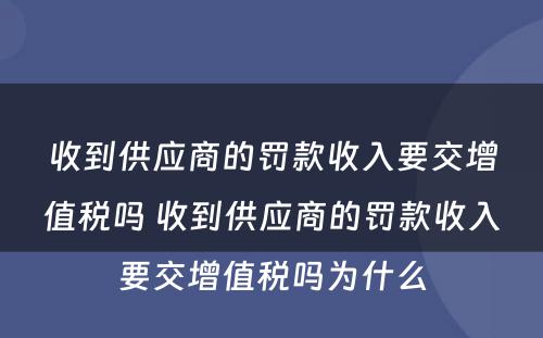 收到供应商的罚款收入要交增值税吗 收到供应商的罚款收入要交增值税吗为什么