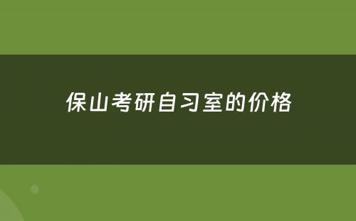 保山考研自习室的价格
