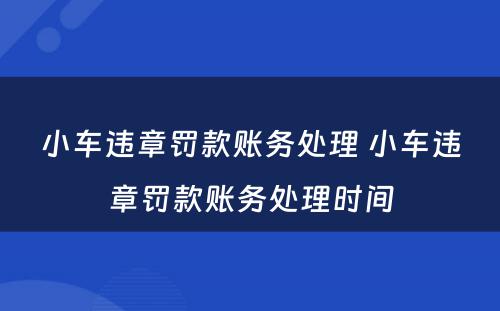 小车违章罚款账务处理 小车违章罚款账务处理时间