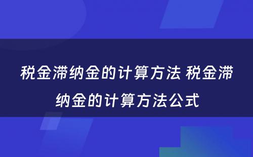 税金滞纳金的计算方法 税金滞纳金的计算方法公式