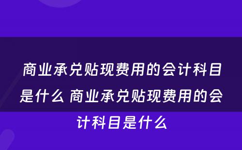 商业承兑贴现费用的会计科目是什么 商业承兑贴现费用的会计科目是什么
