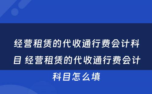 经营租赁的代收通行费会计科目 经营租赁的代收通行费会计科目怎么填