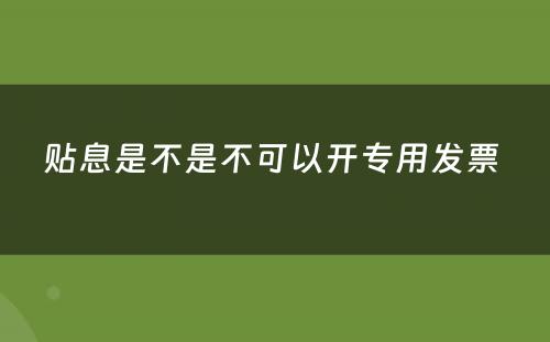 贴息是不是不可以开专用发票 