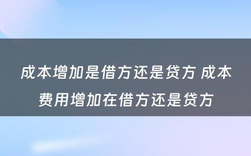 成本增加是借方还是贷方 成本费用增加在借方还是贷方