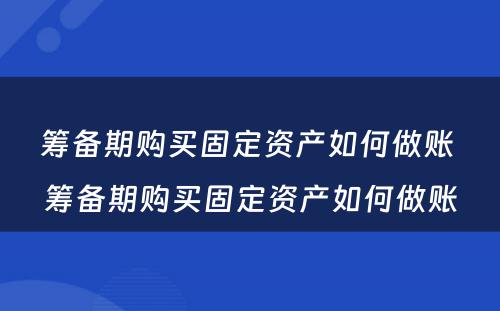 筹备期购买固定资产如何做账 筹备期购买固定资产如何做账