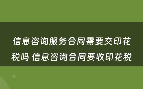 信息咨询服务合同需要交印花税吗 信息咨询合同要收印花税