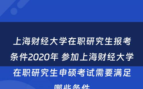 上海财经大学在职研究生报考条件2020年 参加上海财经大学在职研究生申硕考试需要满足哪些条件