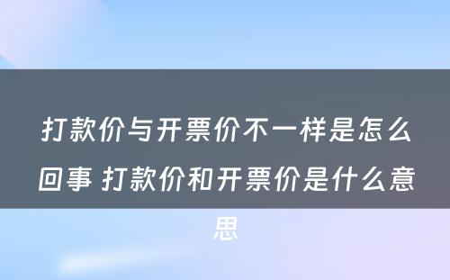 打款价与开票价不一样是怎么回事 打款价和开票价是什么意思