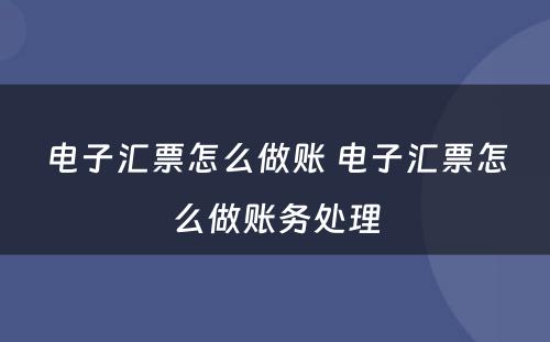 电子汇票怎么做账 电子汇票怎么做账务处理
