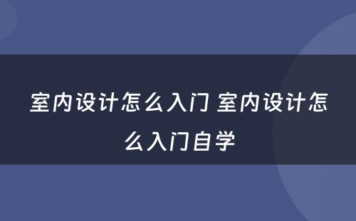 室内设计怎么入门 室内设计怎么入门自学