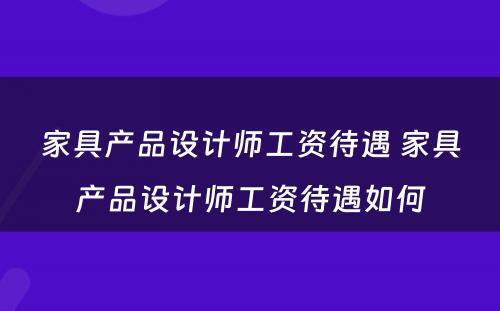 家具产品设计师工资待遇 家具产品设计师工资待遇如何