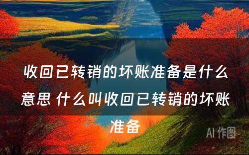 收回已转销的坏账准备是什么意思 什么叫收回已转销的坏账准备