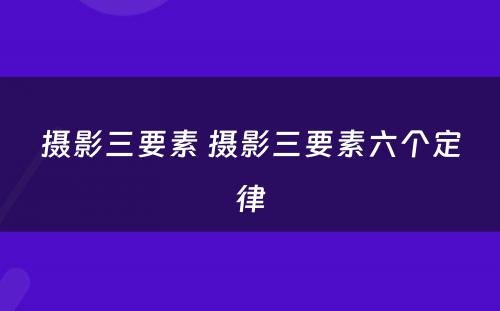 摄影三要素 摄影三要素六个定律