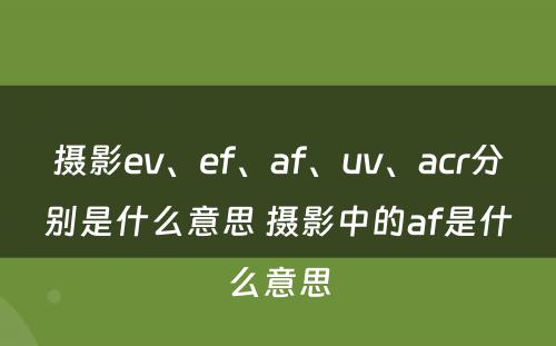 摄影ev、ef、af、uv、acr分别是什么意思 摄影中的af是什么意思