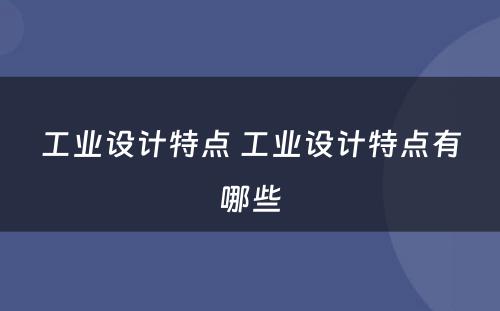 工业设计特点 工业设计特点有哪些