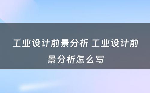 工业设计前景分析 工业设计前景分析怎么写