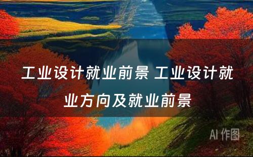 工业设计就业前景 工业设计就业方向及就业前景